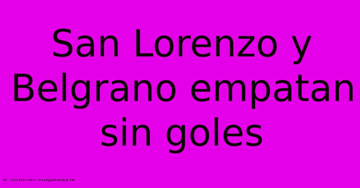 San Lorenzo Y Belgrano Empatan Sin Goles