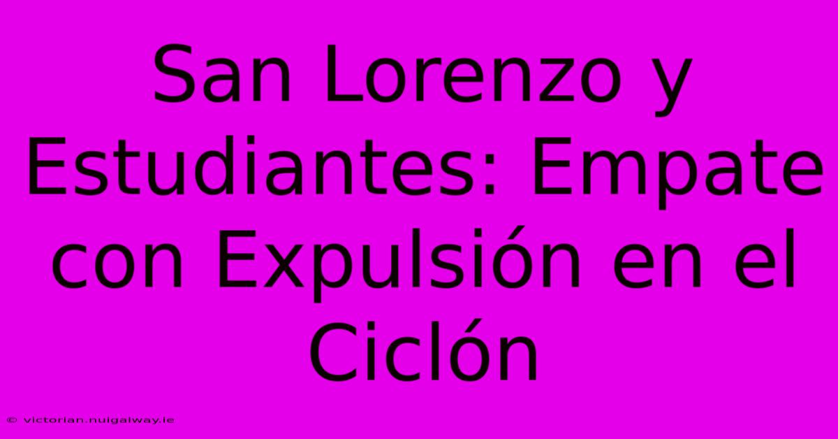 San Lorenzo Y Estudiantes: Empate Con Expulsión En El Ciclón 