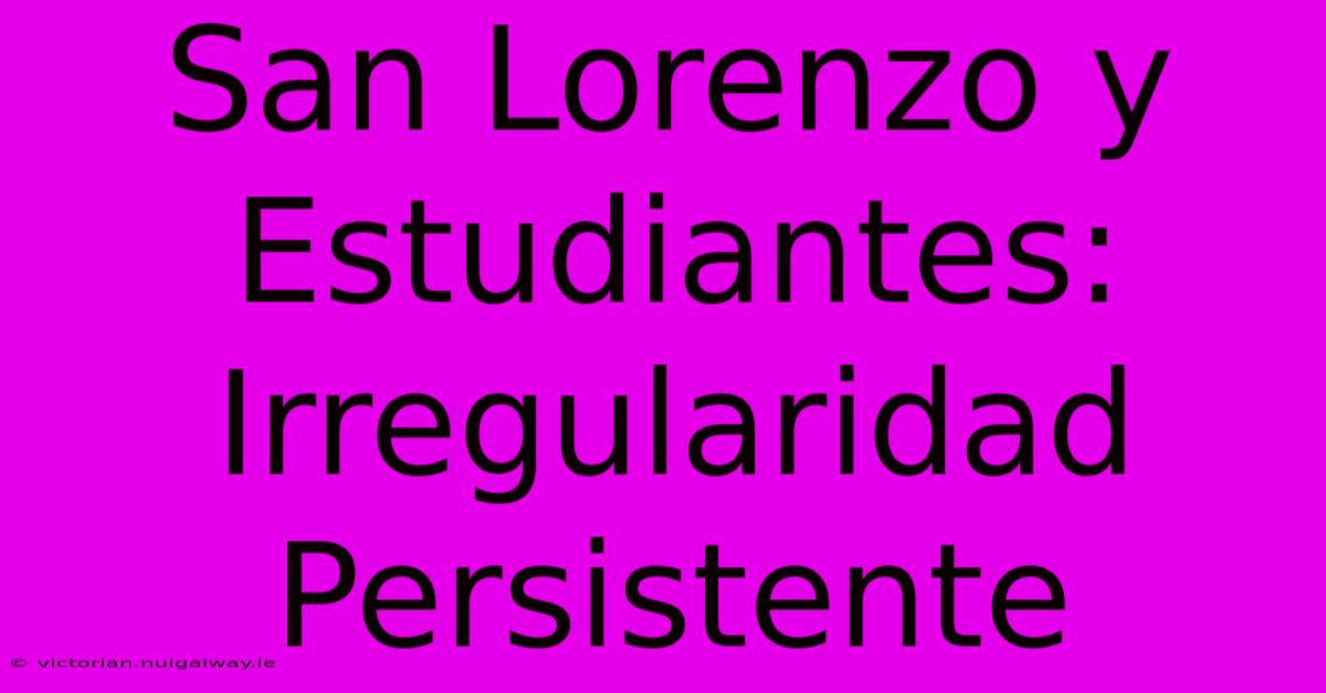 San Lorenzo Y Estudiantes: Irregularidad Persistente