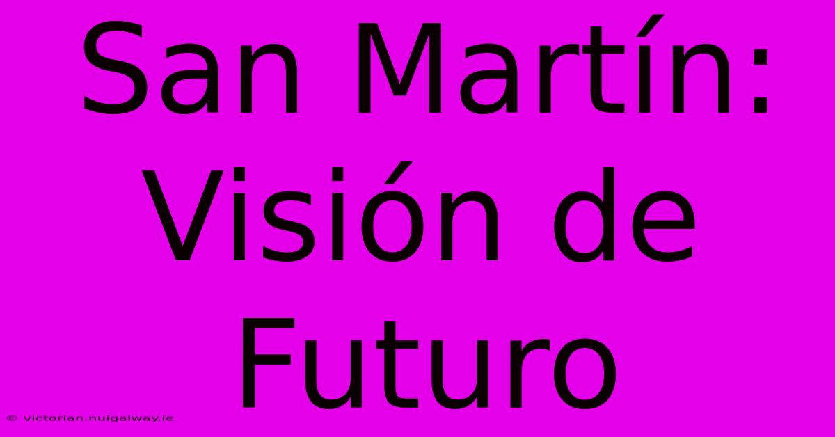 San Martín: Visión De Futuro