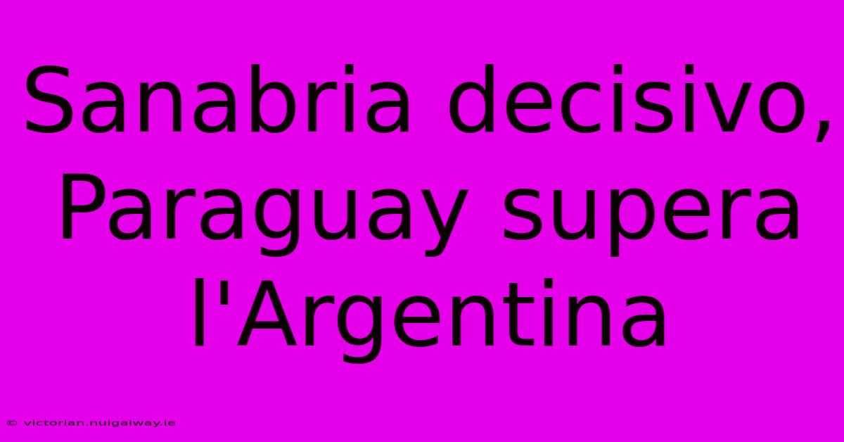 Sanabria Decisivo, Paraguay Supera L'Argentina 