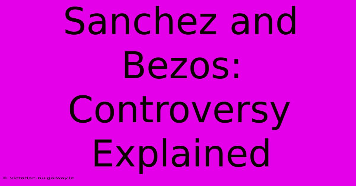 Sanchez And Bezos: Controversy Explained