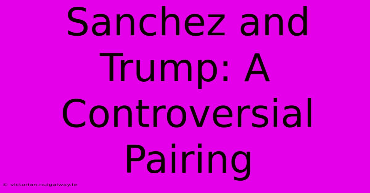 Sanchez And Trump: A Controversial Pairing