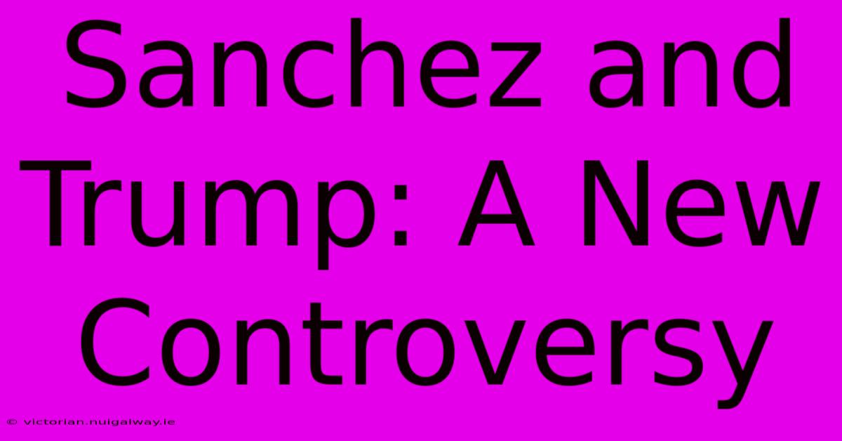 Sanchez And Trump: A New Controversy