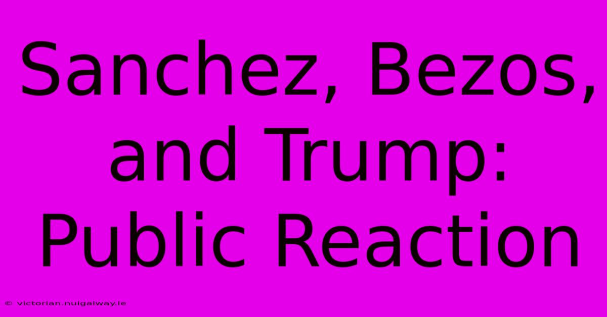 Sanchez, Bezos, And Trump: Public Reaction