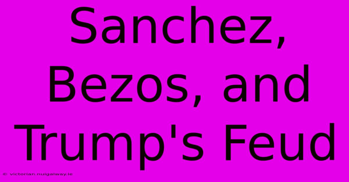 Sanchez, Bezos, And Trump's Feud