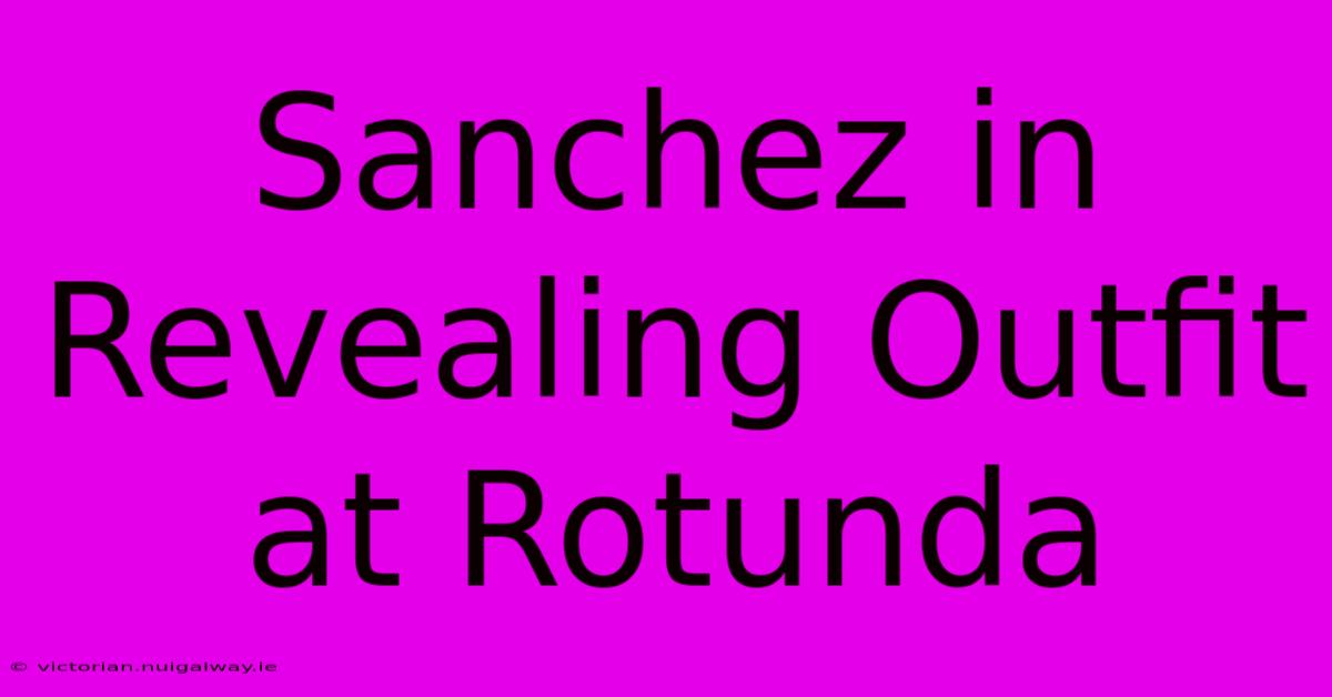 Sanchez In Revealing Outfit At Rotunda