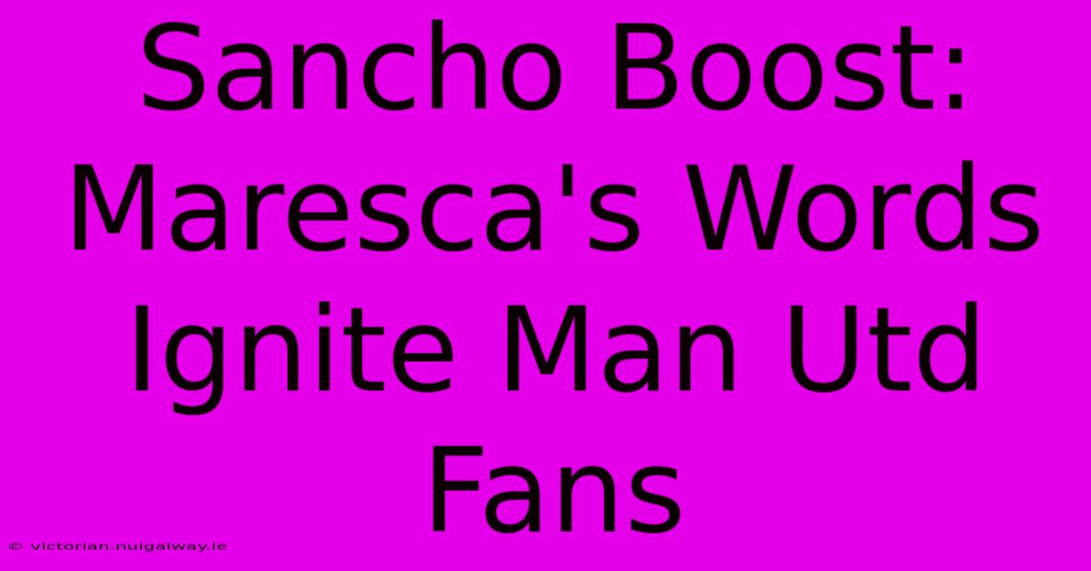 Sancho Boost: Maresca's Words Ignite Man Utd Fans