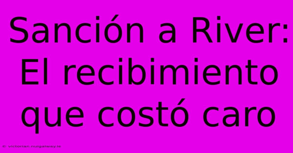 Sanción A River: El Recibimiento Que Costó Caro