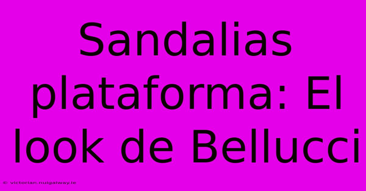 Sandalias Plataforma: El Look De Bellucci