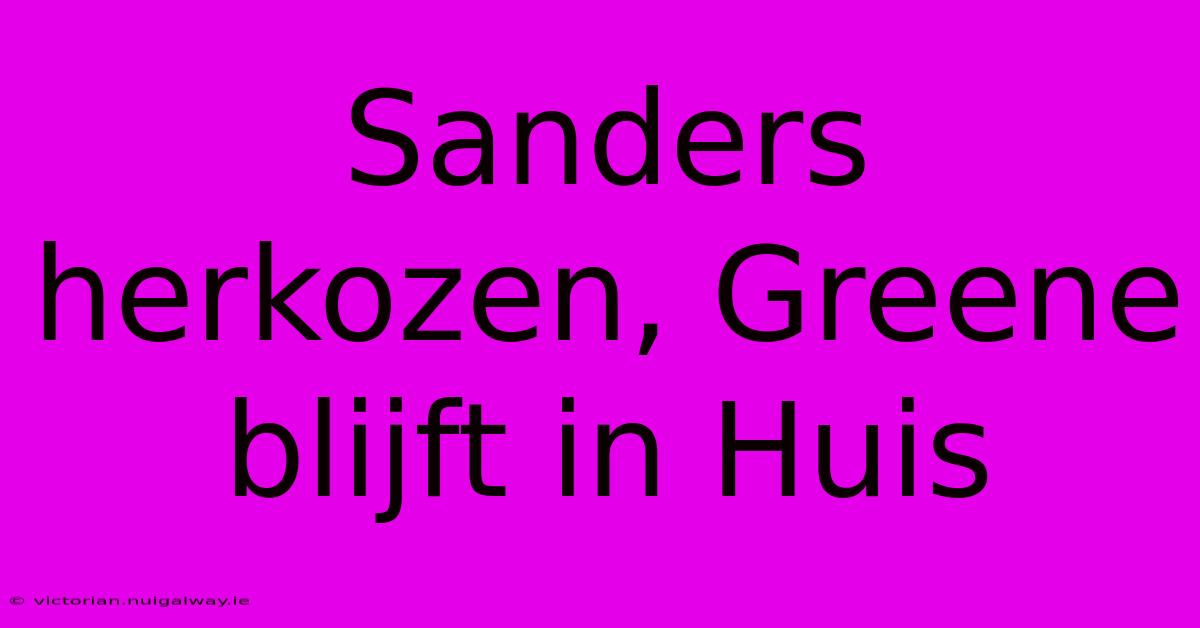 Sanders Herkozen, Greene Blijft In Huis