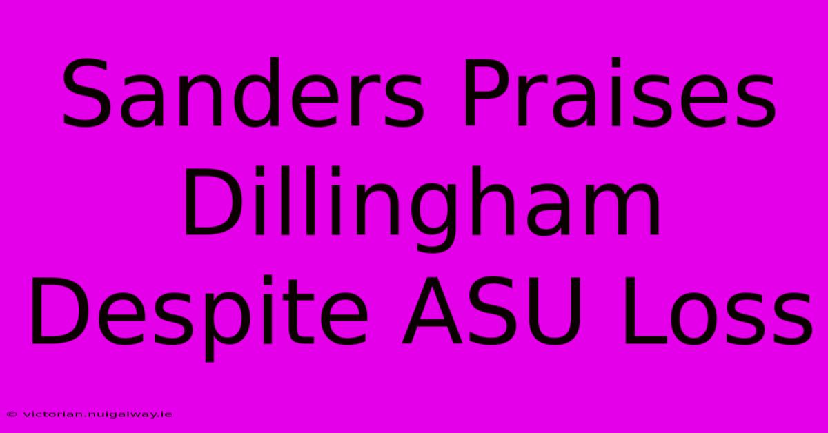 Sanders Praises Dillingham Despite ASU Loss