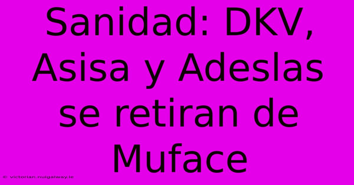 Sanidad: DKV, Asisa Y Adeslas Se Retiran De Muface