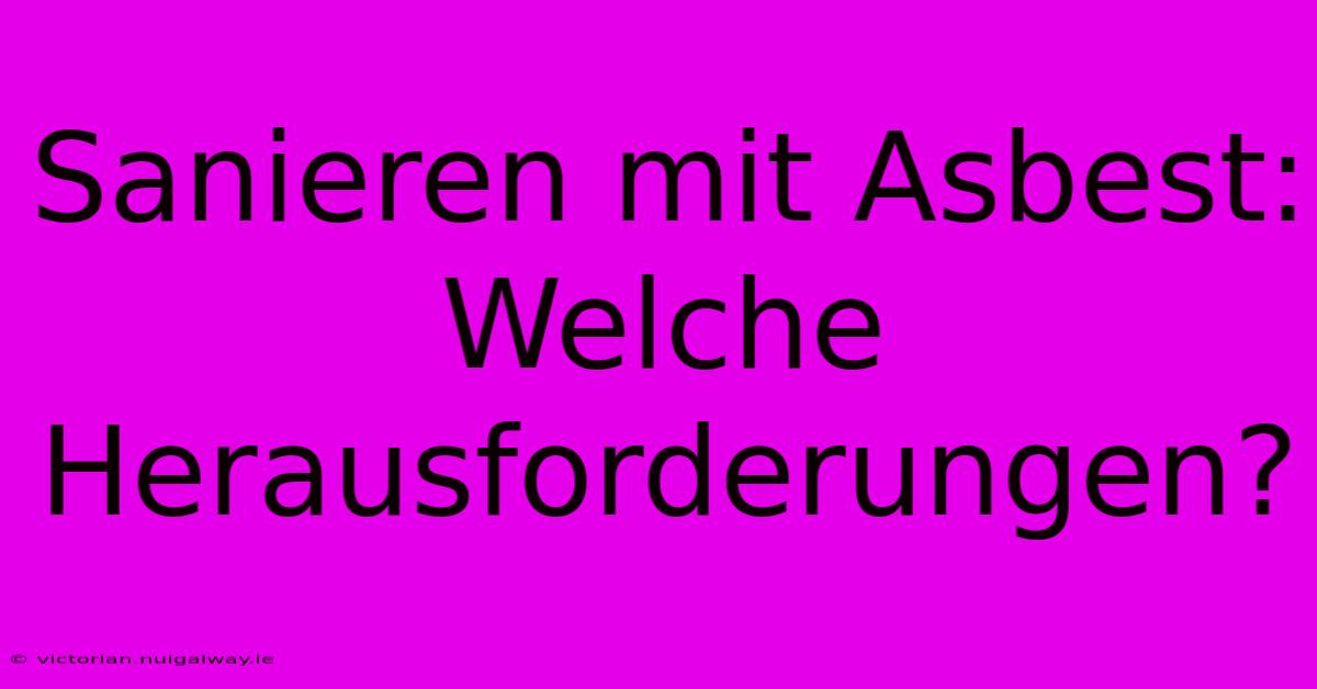 Sanieren Mit Asbest: Welche Herausforderungen? 