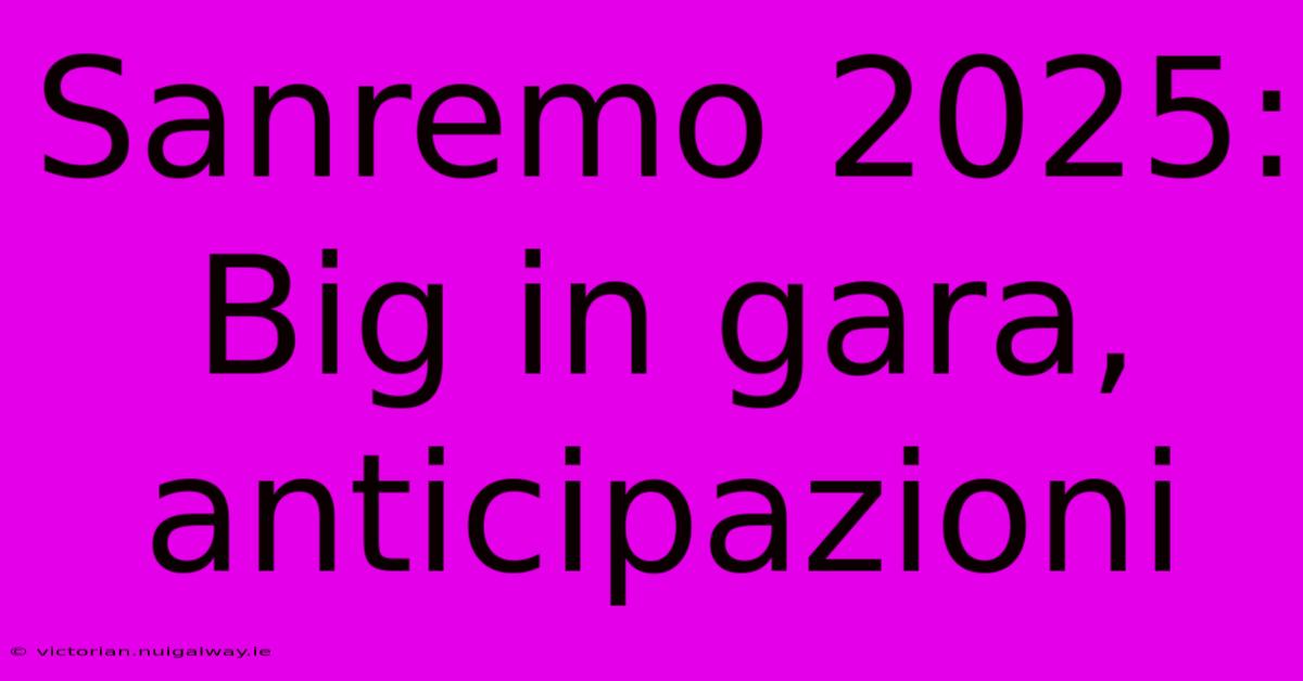 Sanremo 2025: Big In Gara, Anticipazioni