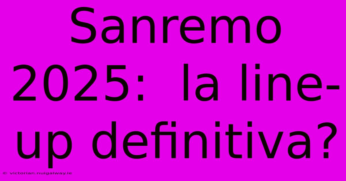 Sanremo 2025:  La Line-up Definitiva?