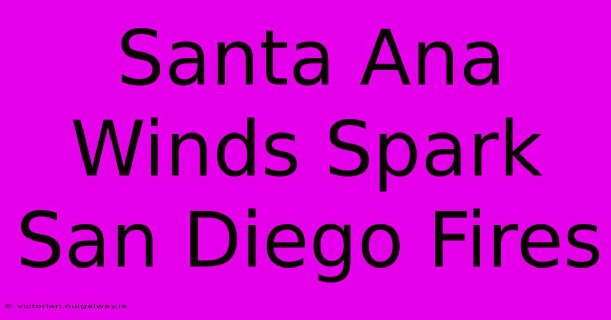 Santa Ana Winds Spark San Diego Fires