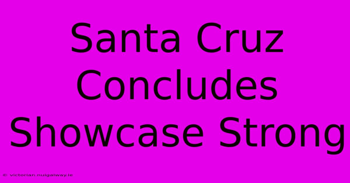 Santa Cruz Concludes Showcase Strong