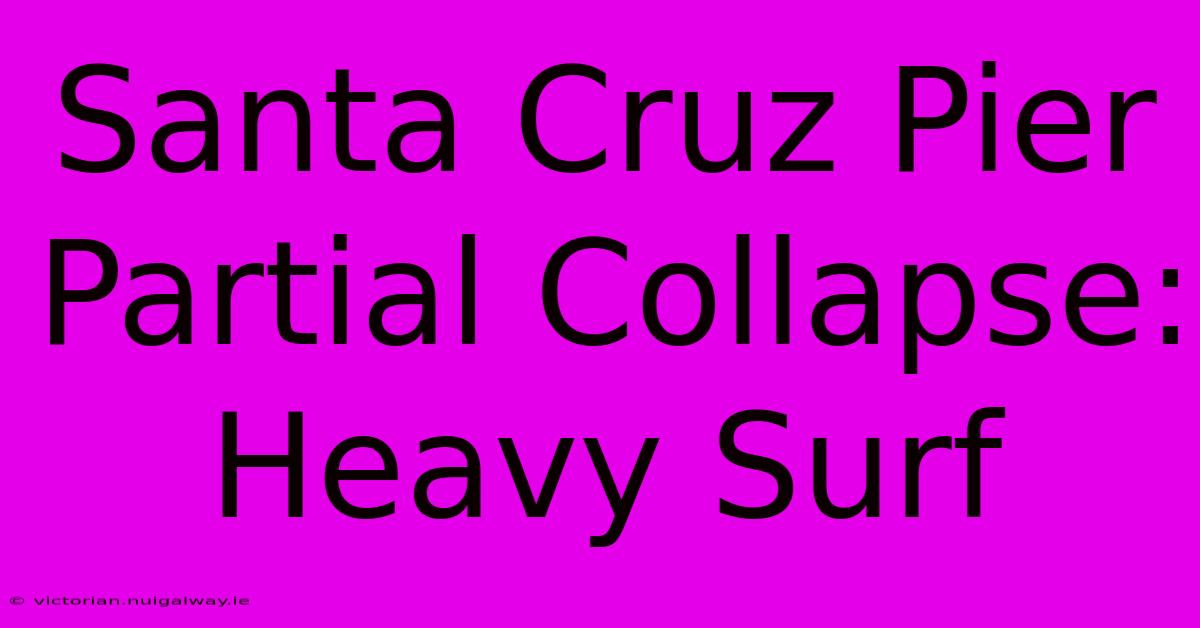 Santa Cruz Pier Partial Collapse: Heavy Surf