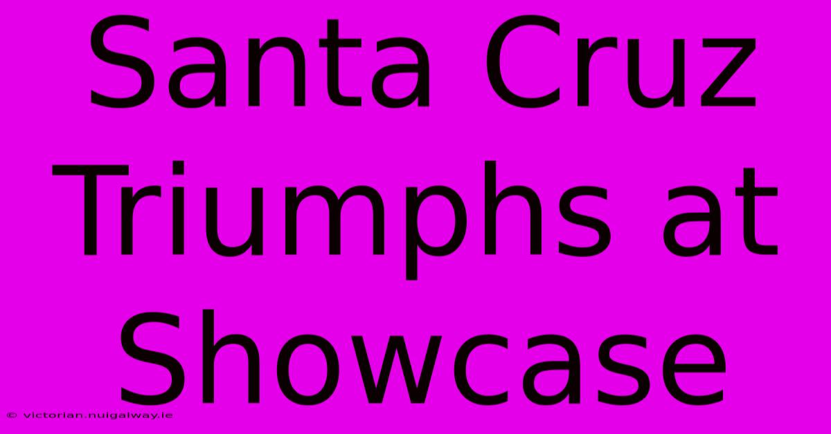 Santa Cruz Triumphs At Showcase