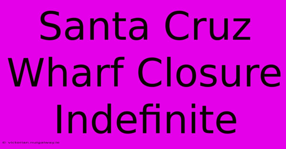 Santa Cruz Wharf Closure Indefinite