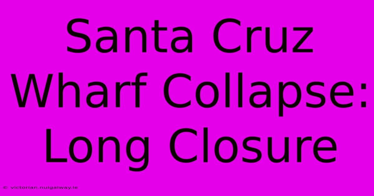 Santa Cruz Wharf Collapse: Long Closure