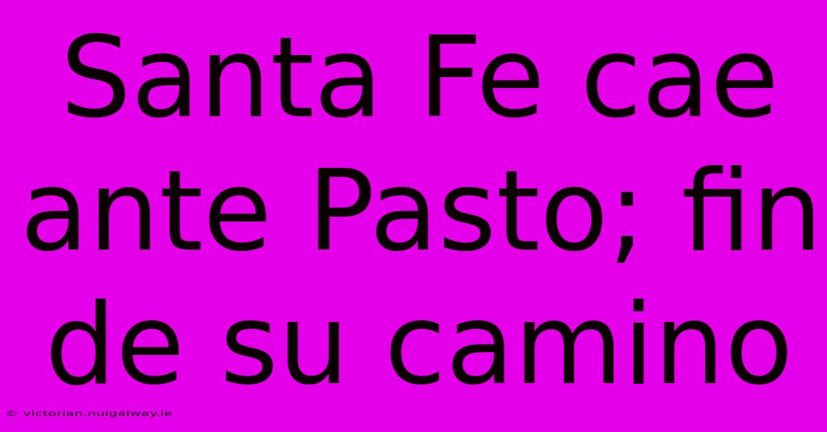 Santa Fe Cae Ante Pasto; Fin De Su Camino