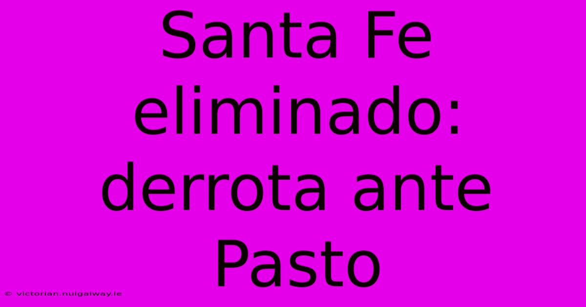 Santa Fe Eliminado: Derrota Ante Pasto