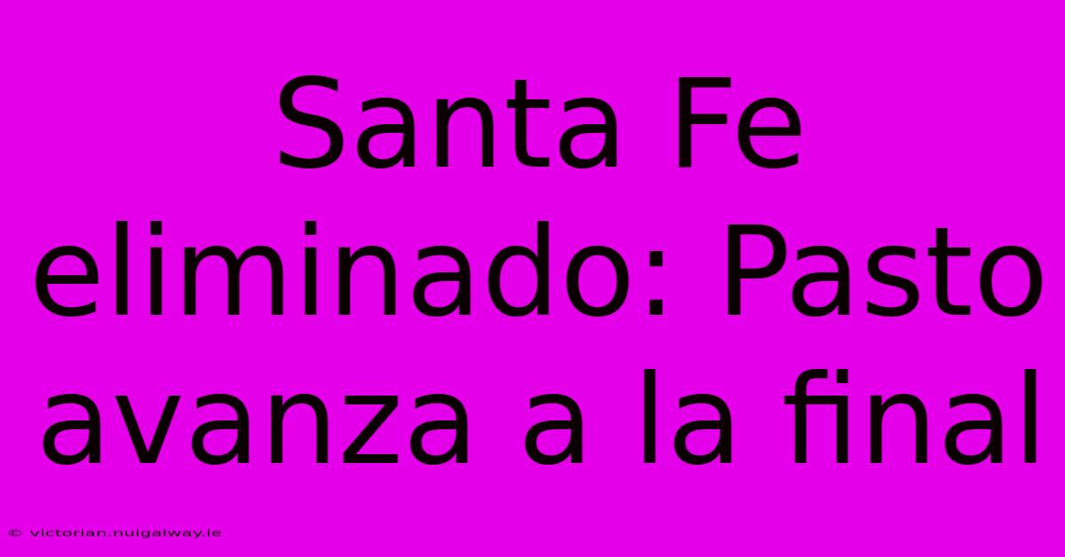 Santa Fe Eliminado: Pasto Avanza A La Final