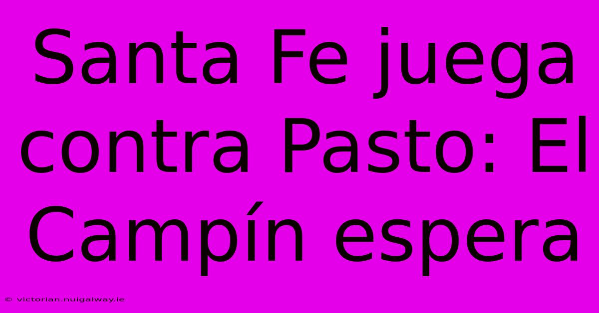 Santa Fe Juega Contra Pasto: El Campín Espera