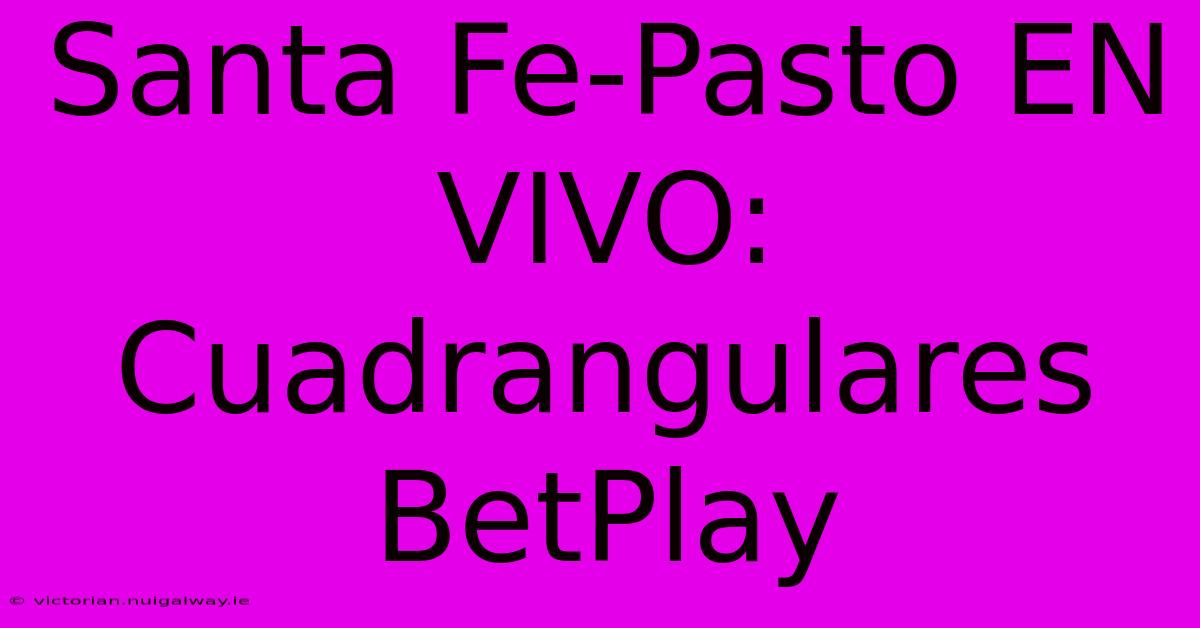 Santa Fe-Pasto EN VIVO: Cuadrangulares BetPlay