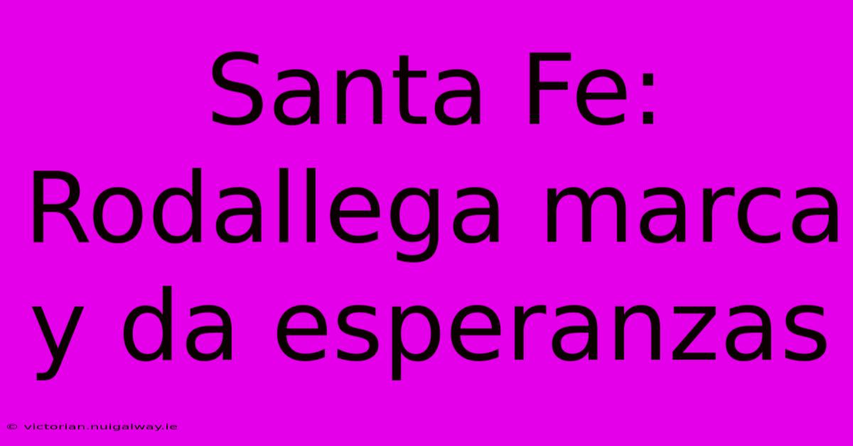 Santa Fe: Rodallega Marca Y Da Esperanzas