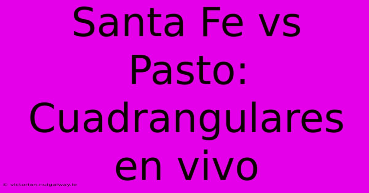 Santa Fe Vs Pasto: Cuadrangulares En Vivo