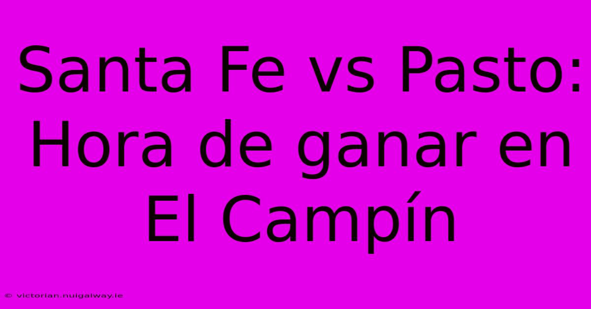 Santa Fe Vs Pasto: Hora De Ganar En El Campín