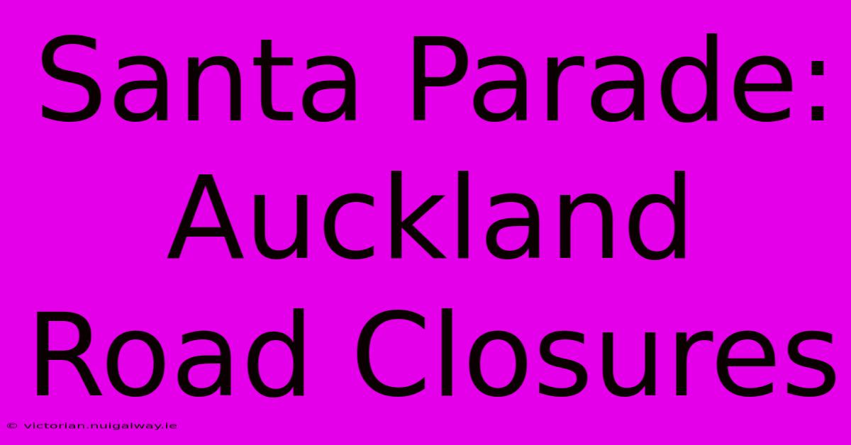 Santa Parade: Auckland Road Closures