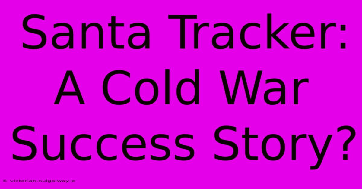 Santa Tracker: A Cold War Success Story?