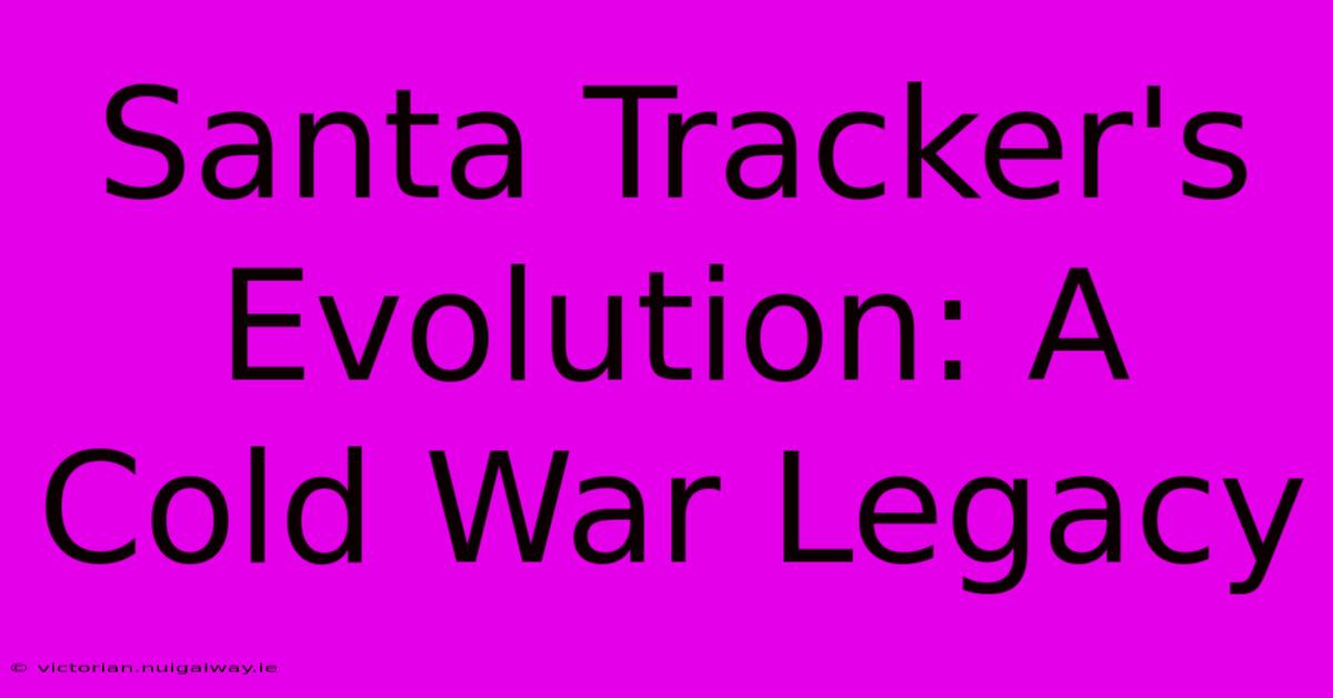 Santa Tracker's Evolution: A Cold War Legacy