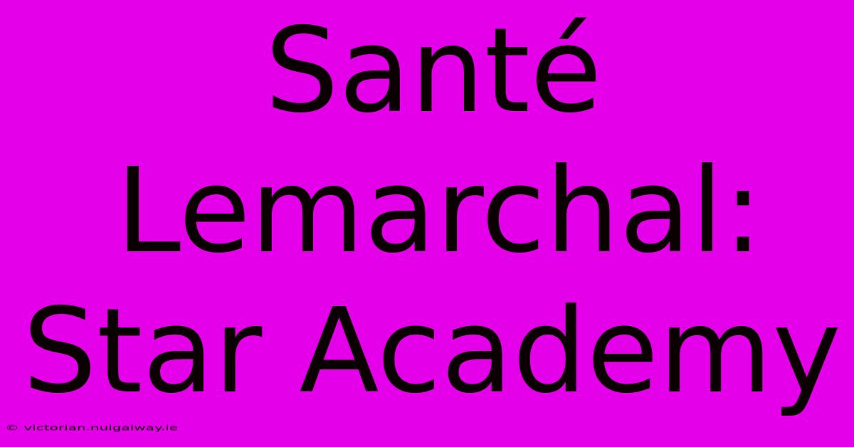 Santé Lemarchal: Star Academy