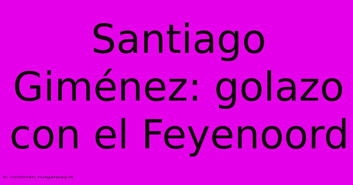 Santiago Giménez: Golazo Con El Feyenoord