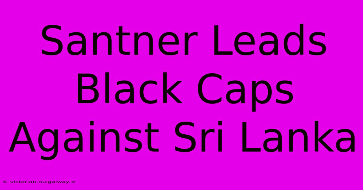 Santner Leads Black Caps Against Sri Lanka