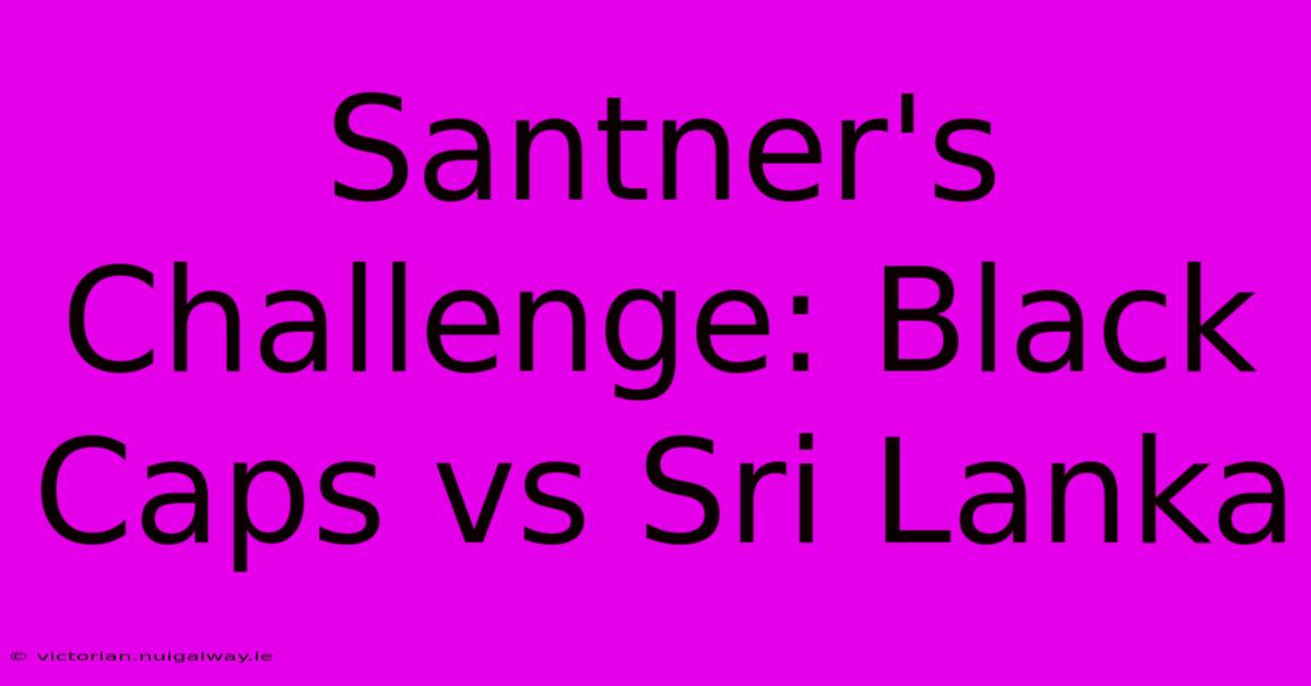 Santner's Challenge: Black Caps Vs Sri Lanka