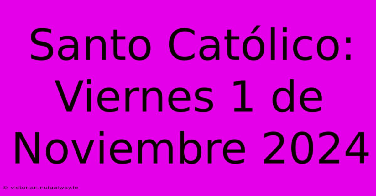 Santo Católico: Viernes 1 De Noviembre 2024 