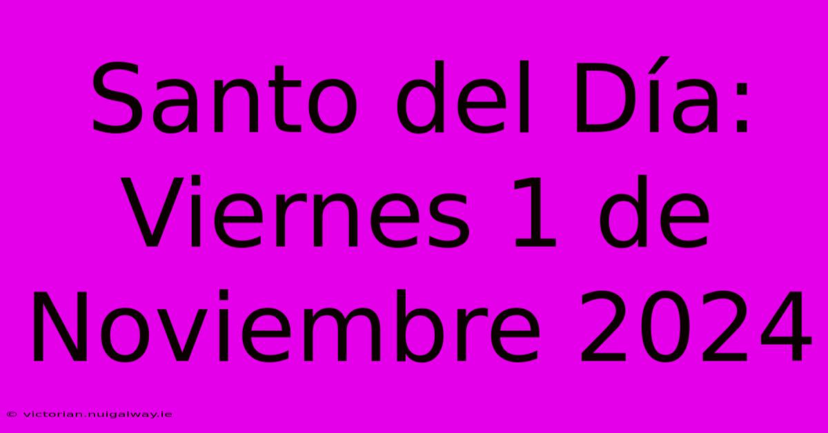 Santo Del Día: Viernes 1 De Noviembre 2024