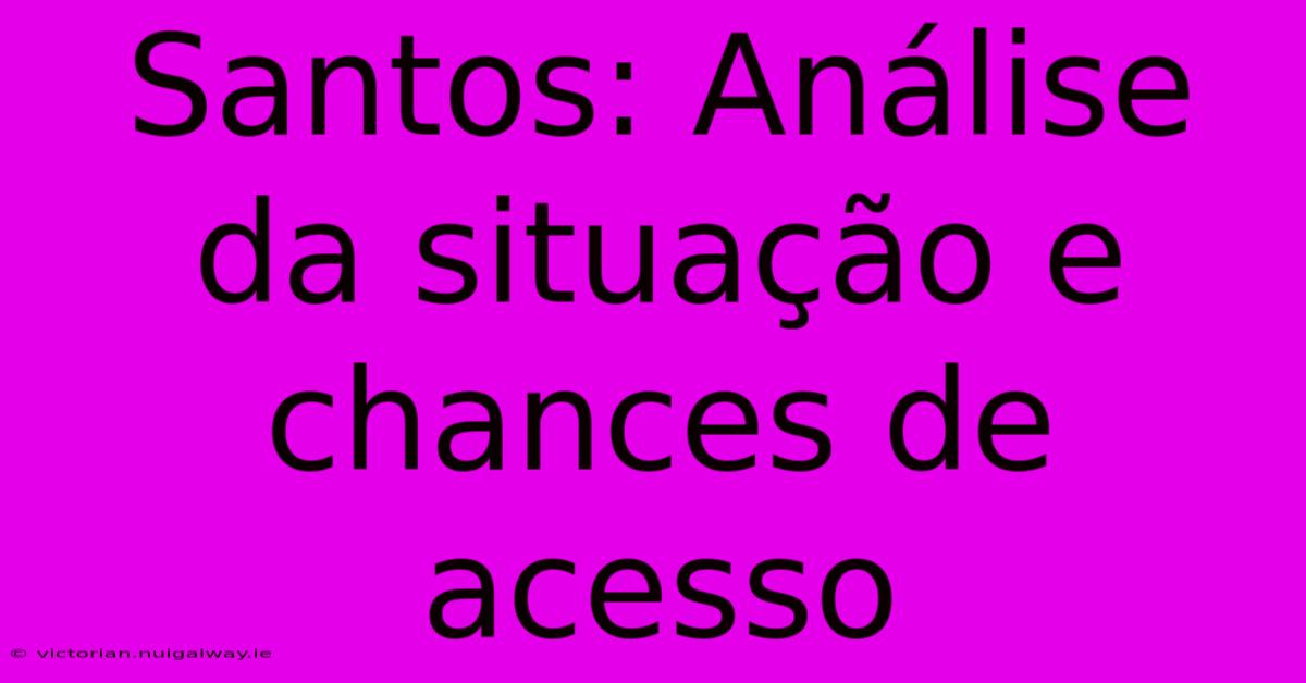 Santos: Análise Da Situação E Chances De Acesso