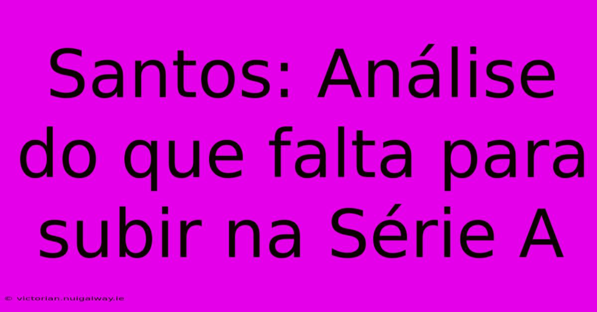 Santos: Análise Do Que Falta Para Subir Na Série A