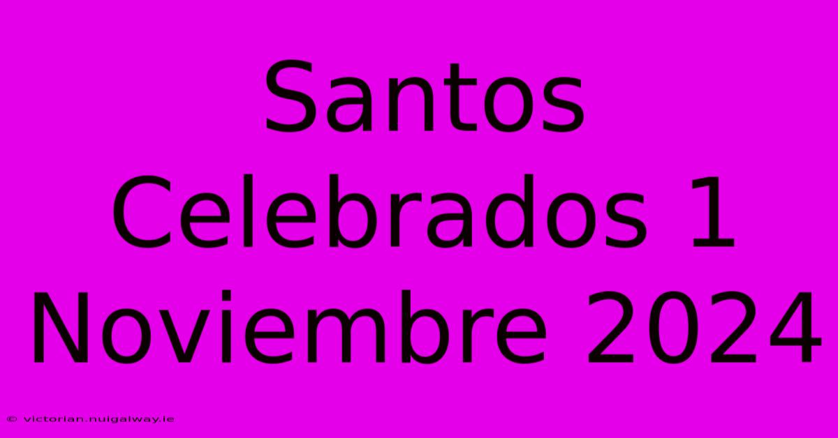 Santos Celebrados 1 Noviembre 2024