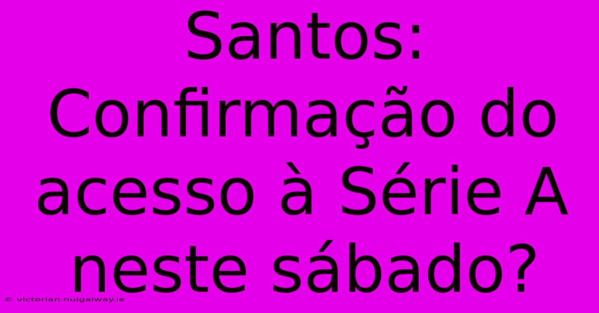 Santos: Confirmação Do Acesso À Série A Neste Sábado?