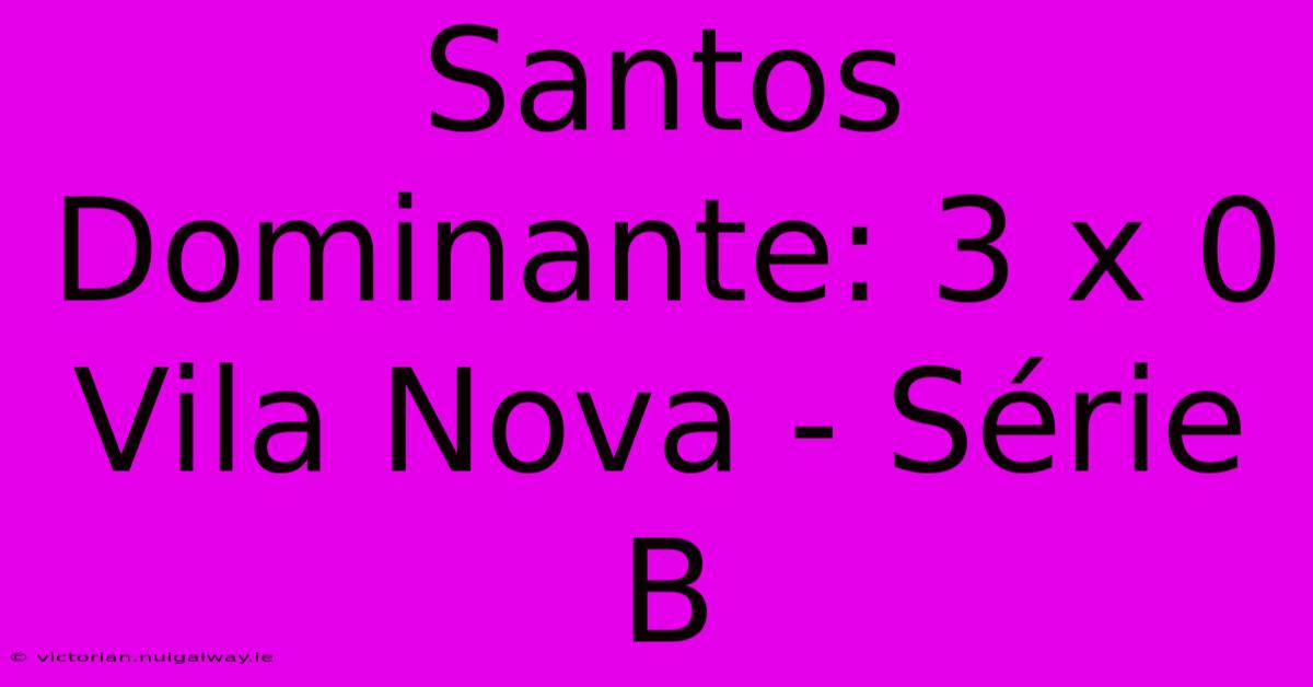 Santos Dominante: 3 X 0 Vila Nova - Série B