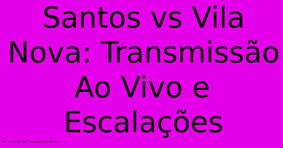 Santos Vs Vila Nova: Transmissão Ao Vivo E Escalações