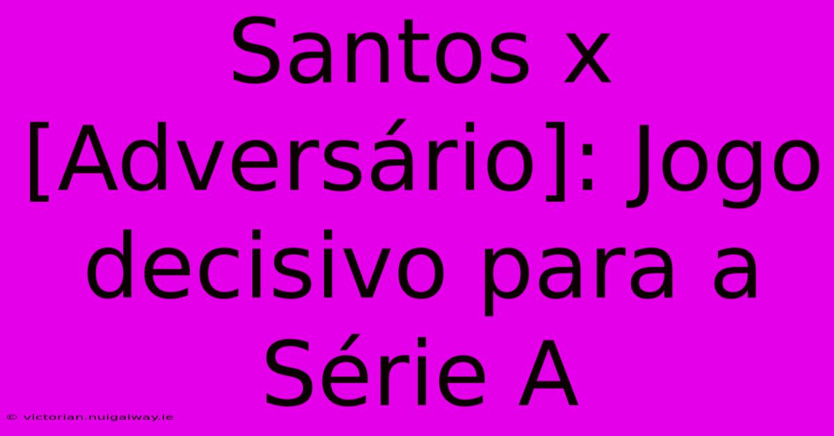 Santos X [Adversário]: Jogo Decisivo Para A Série A